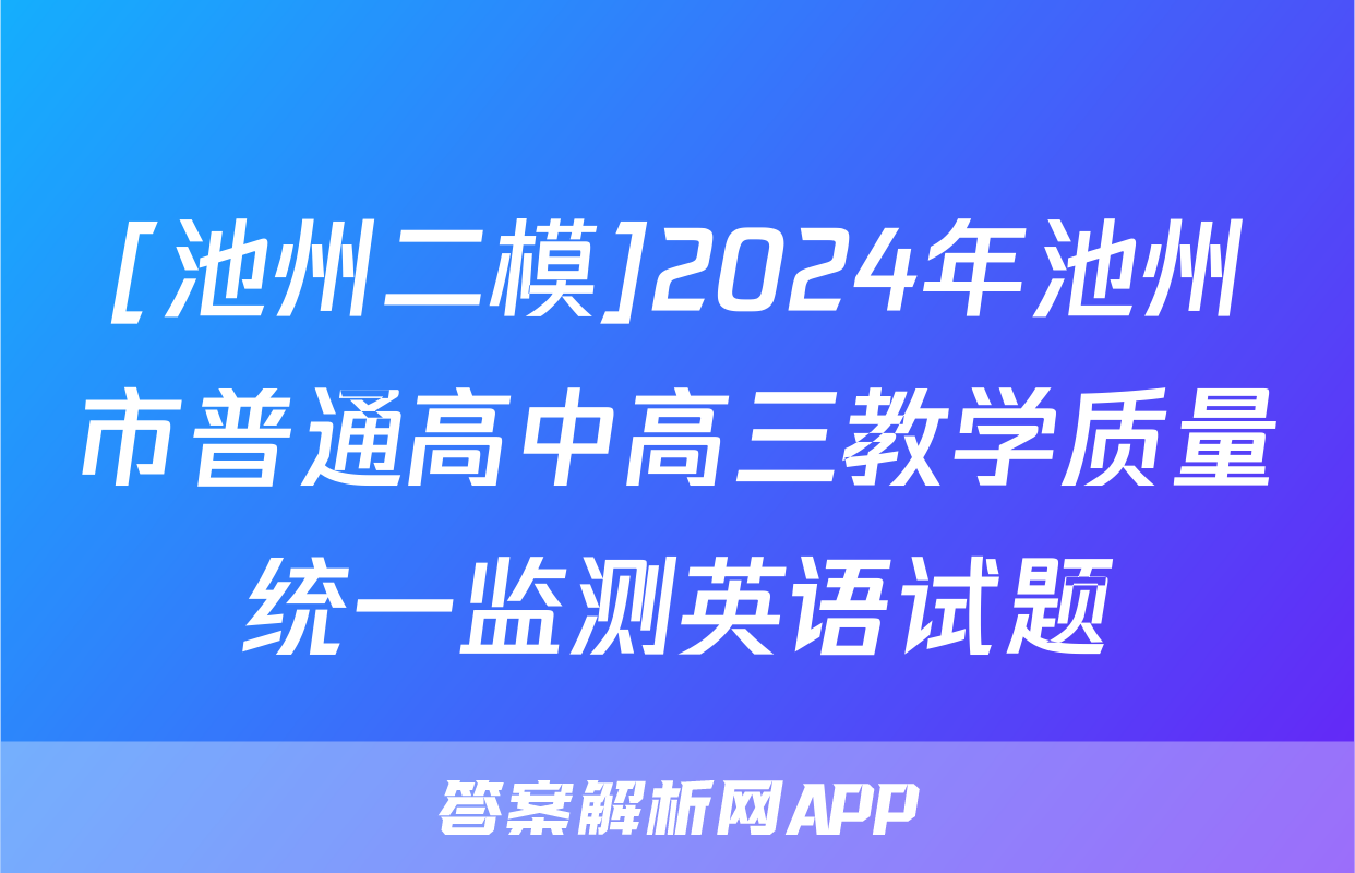 [池州二模]2024年池州市普通高中高三教学质量统一监测英语试题