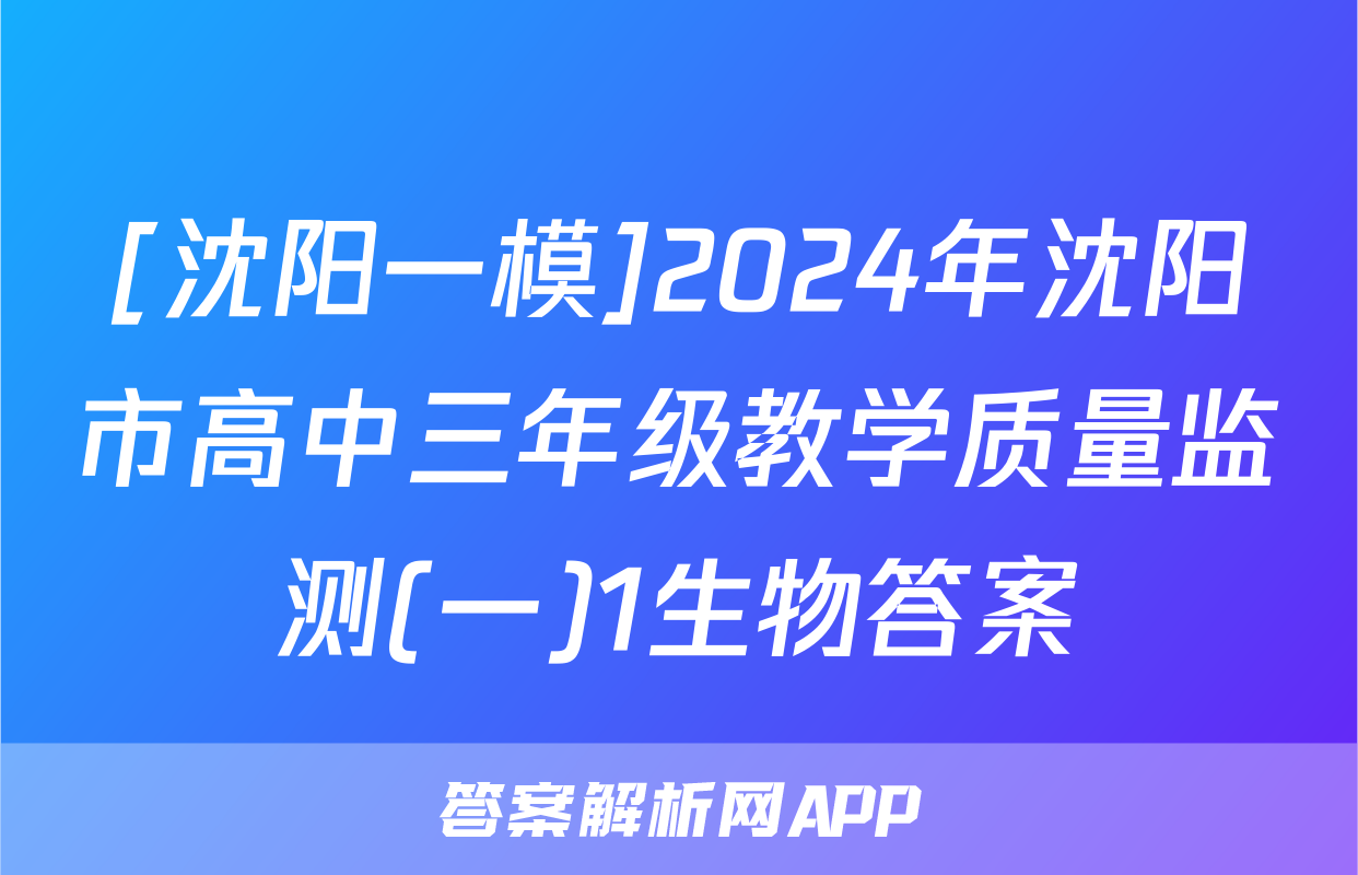 [沈阳一模]2024年沈阳市高中三年级教学质量监测(一)1生物答案