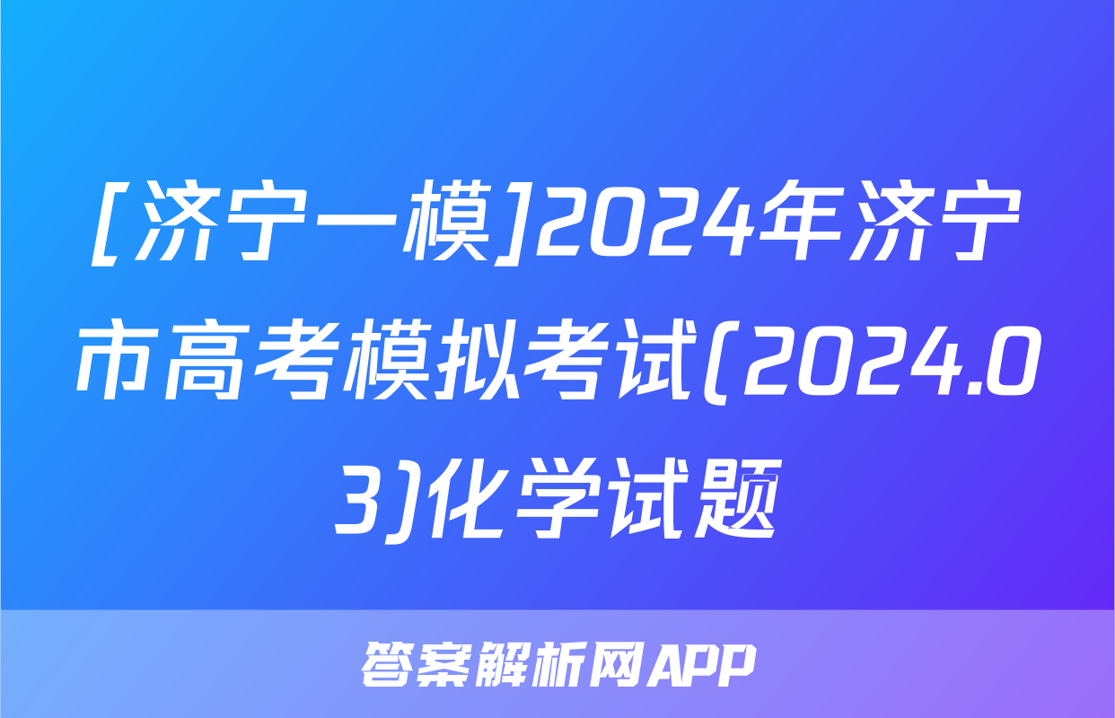 [济宁一模]2024年济宁市高考模拟考试(2024.03)化学试题