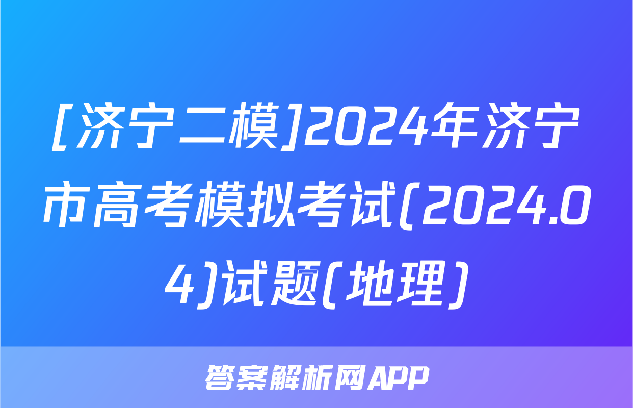 [济宁二模]2024年济宁市高考模拟考试(2024.04)试题(地理)