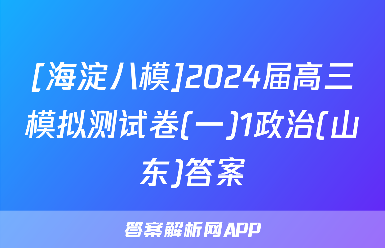 [海淀八模]2024届高三模拟测试卷(一)1政治(山东)答案
