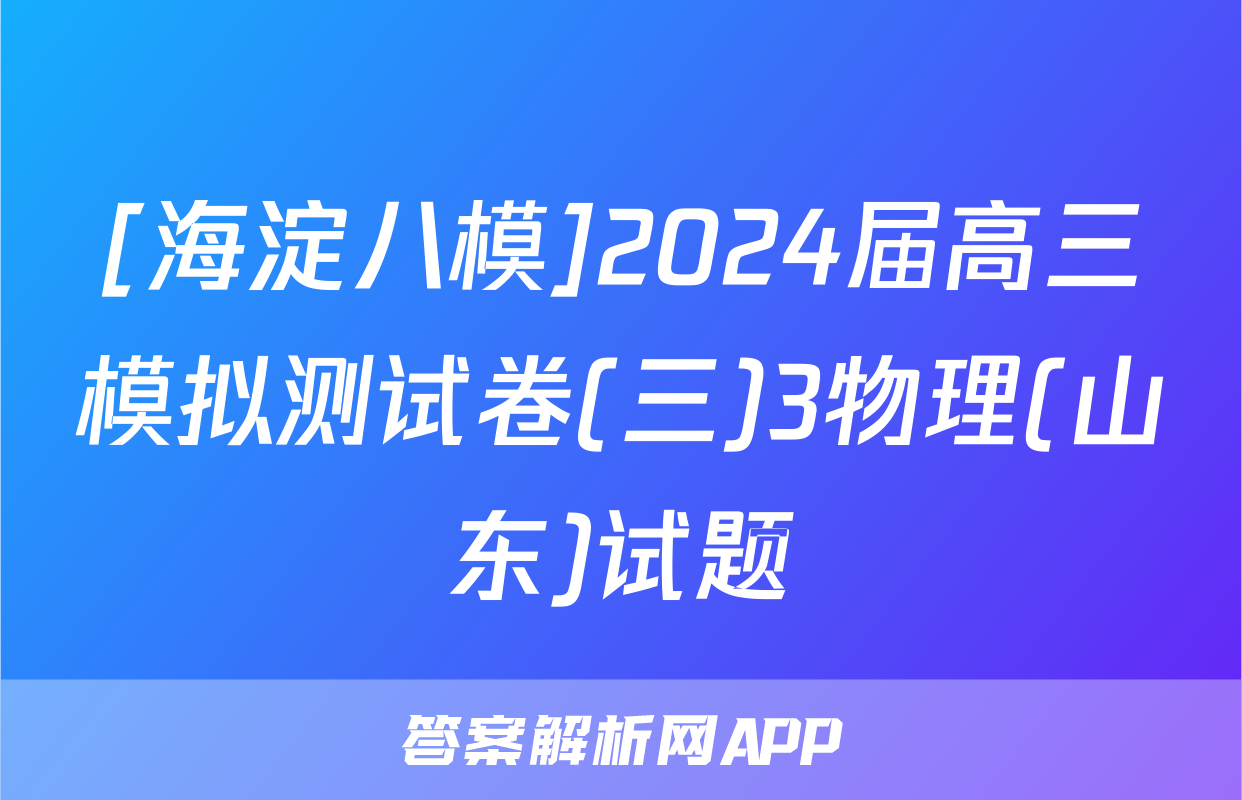 [海淀八模]2024届高三模拟测试卷(三)3物理(山东)试题