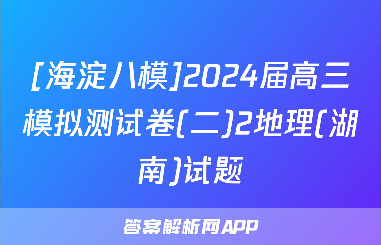 [海淀八模]2024届高三模拟测试卷(二)2地理(湖南)试题
