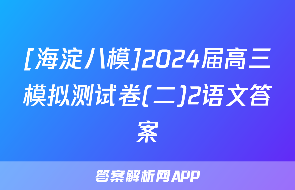 [海淀八模]2024届高三模拟测试卷(二)2语文答案