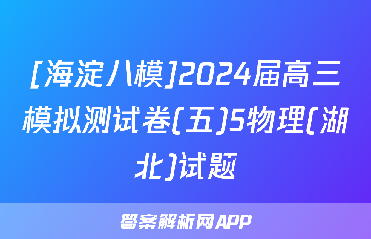 [海淀八模]2024届高三模拟测试卷(五)5物理(湖北)试题
