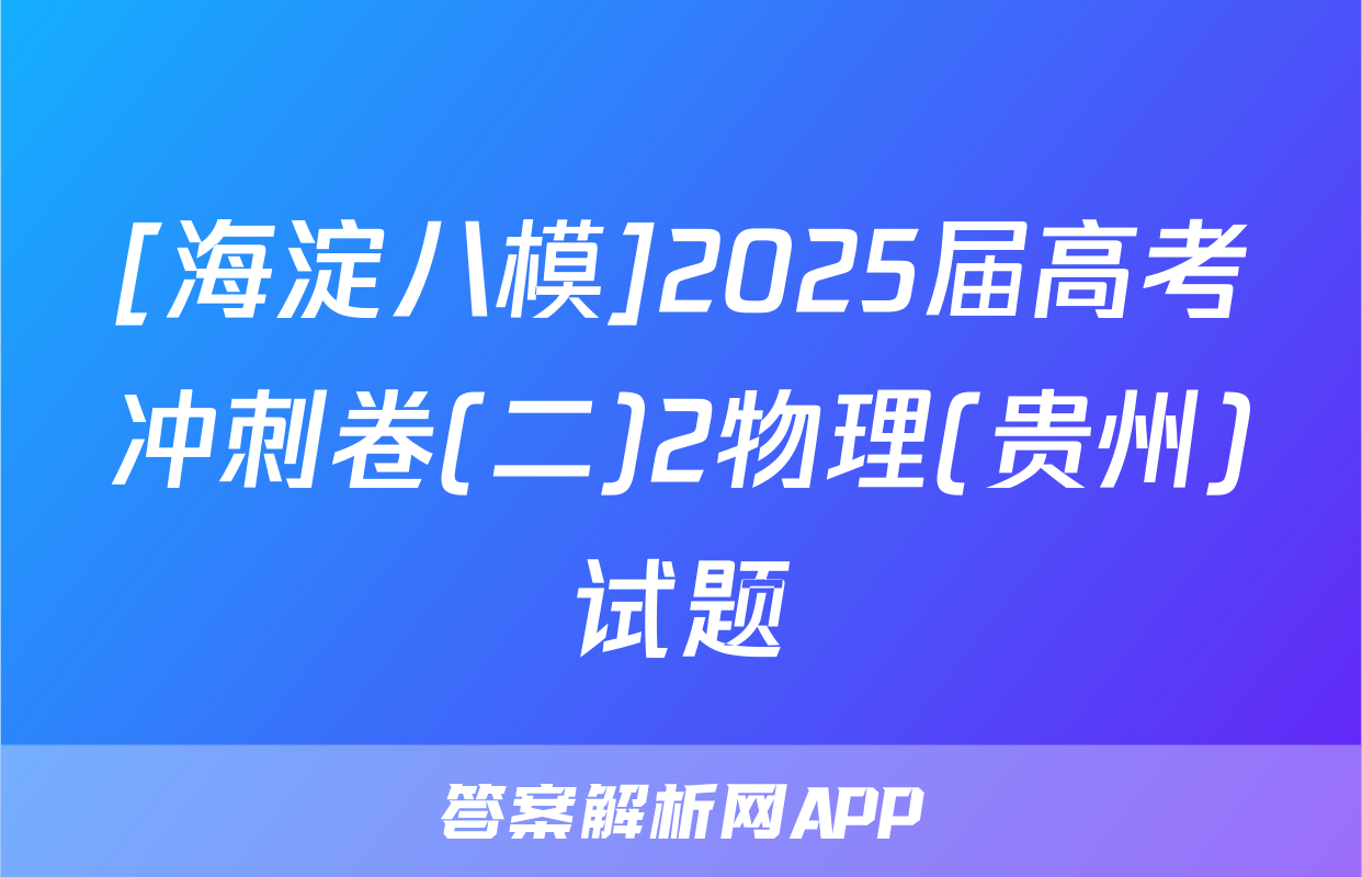 [海淀八模]2025届高考冲刺卷(二)2物理(贵州)试题