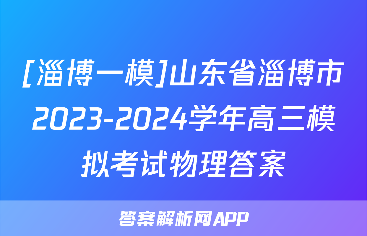 [淄博一模]山东省淄博市2023-2024学年高三模拟考试物理答案