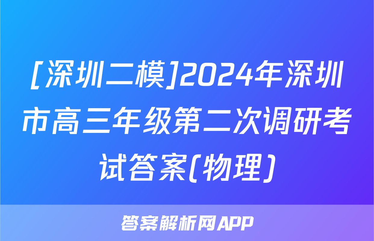 [深圳二模]2024年深圳市高三年级第二次调研考试答案(物理)