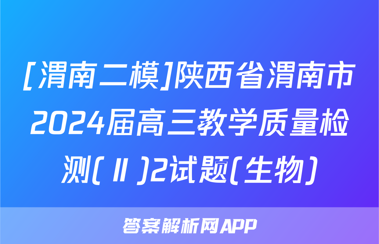 [渭南二模]陕西省渭南市2024届高三教学质量检测(Ⅱ)2试题(生物)