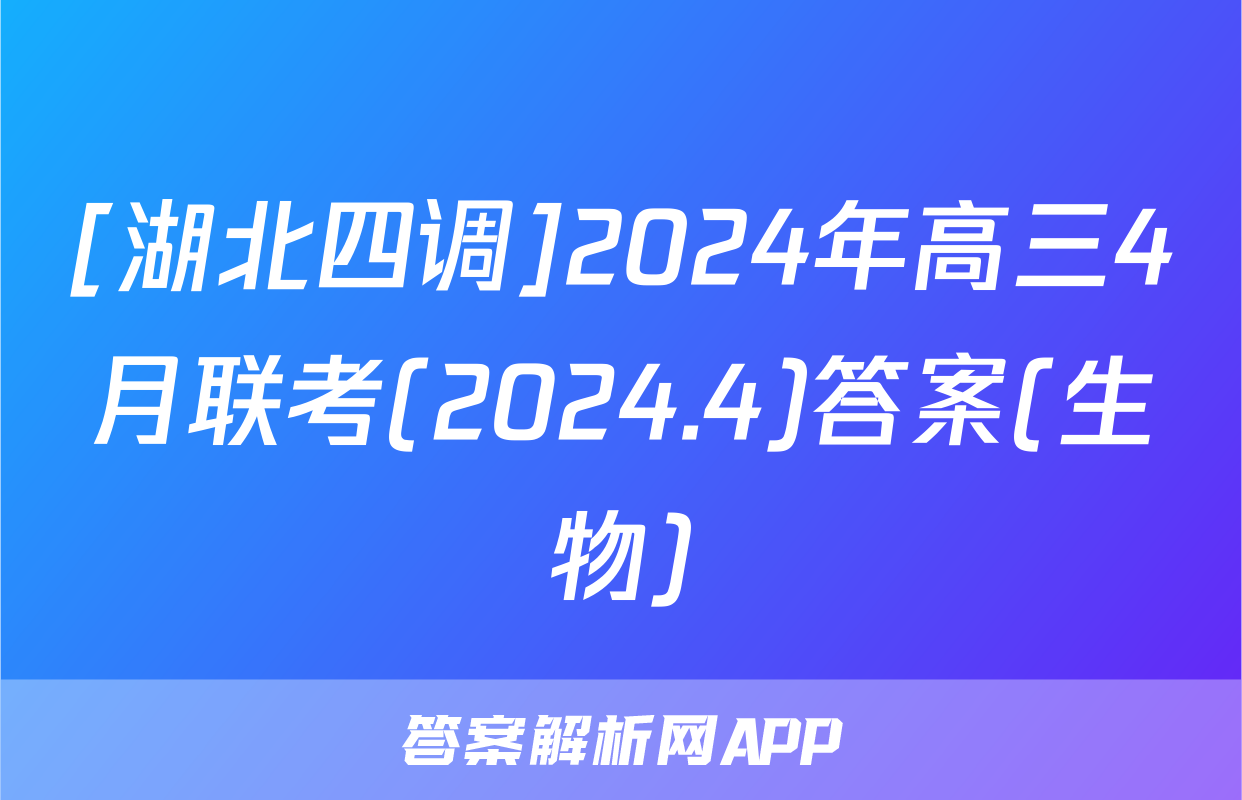 [湖北四调]2024年高三4月联考(2024.4)答案(生物)