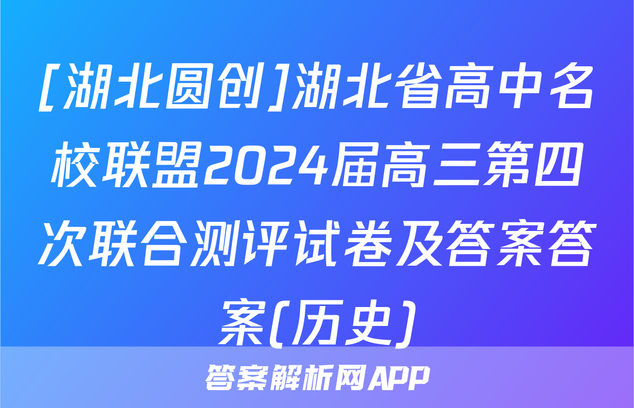 [湖北圆创]湖北省高中名校联盟2024届高三第四次联合测评试卷及答案答案(历史)
