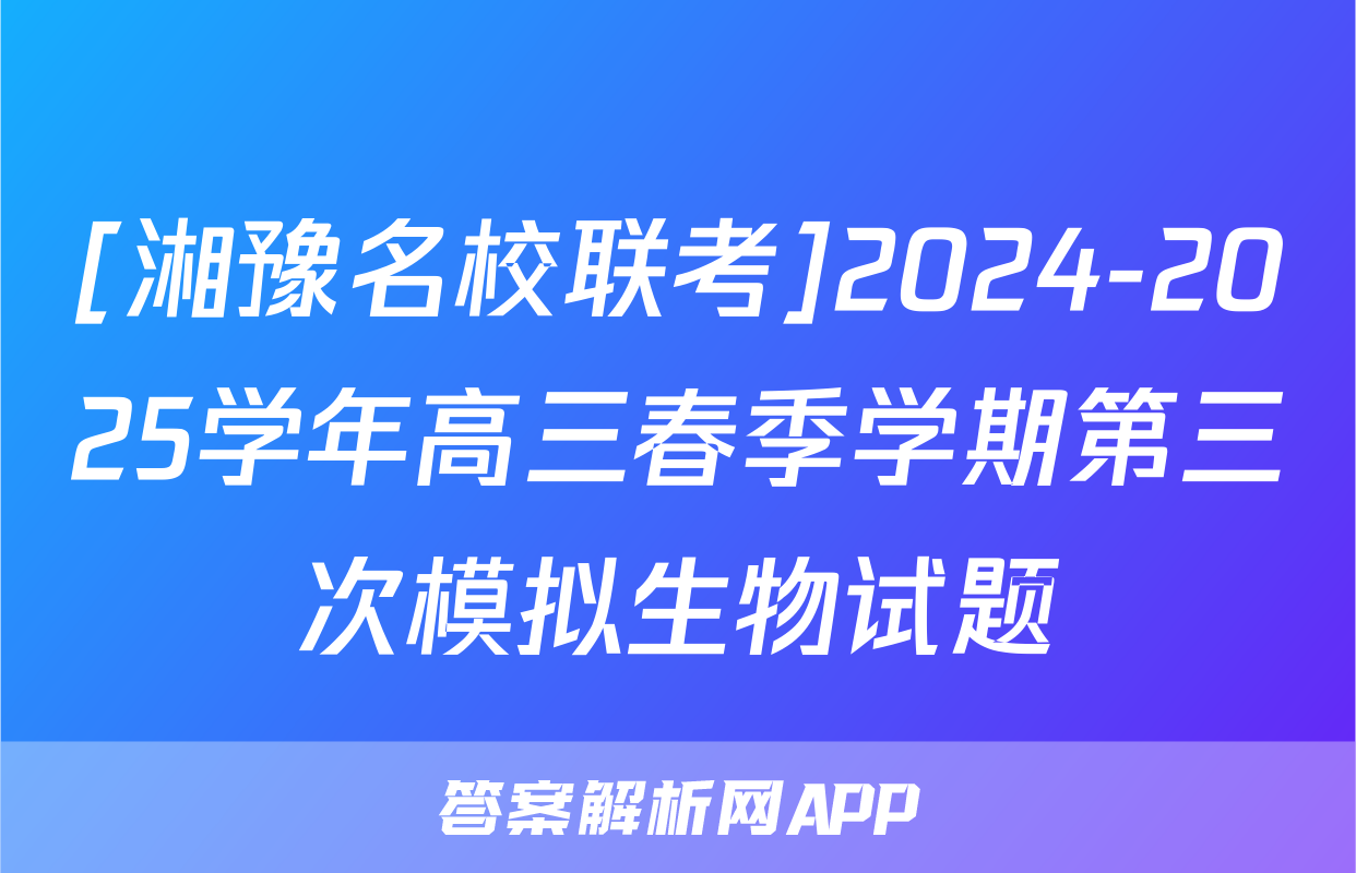 [湘豫名校联考]2024-2025学年高三春季学期第三次模拟生物试题