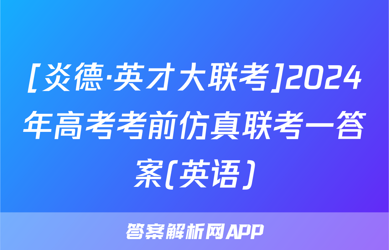[炎德·英才大联考]2024年高考考前仿真联考一答案(英语)
