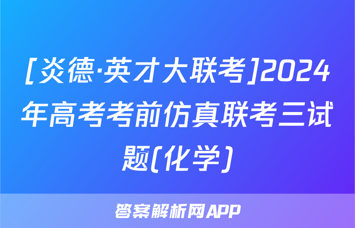 [炎德·英才大联考]2024年高考考前仿真联考三试题(化学)