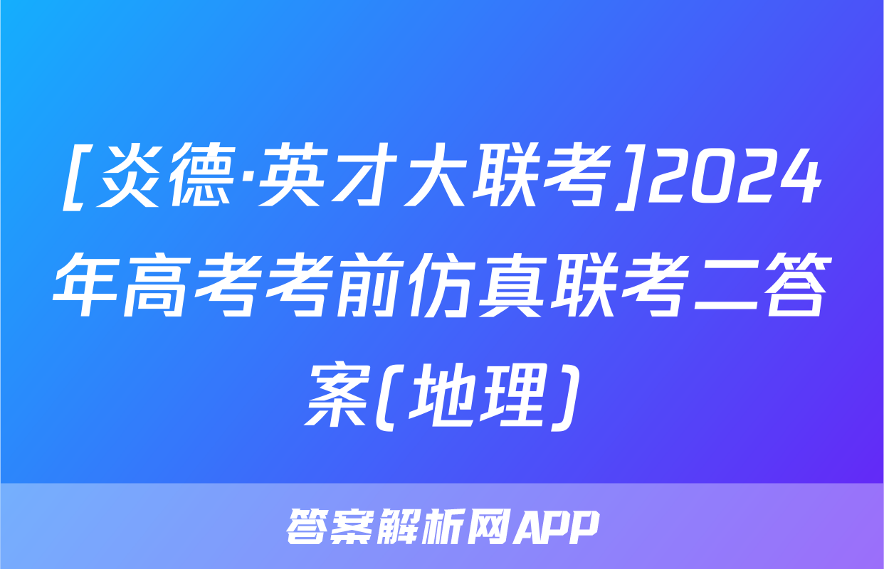 [炎德·英才大联考]2024年高考考前仿真联考二答案(地理)