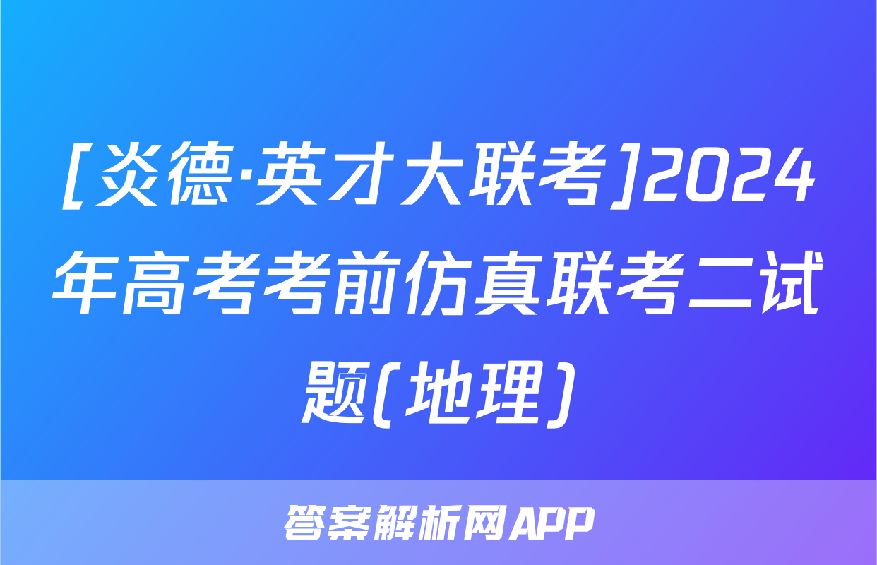 [炎德·英才大联考]2024年高考考前仿真联考二试题(地理)