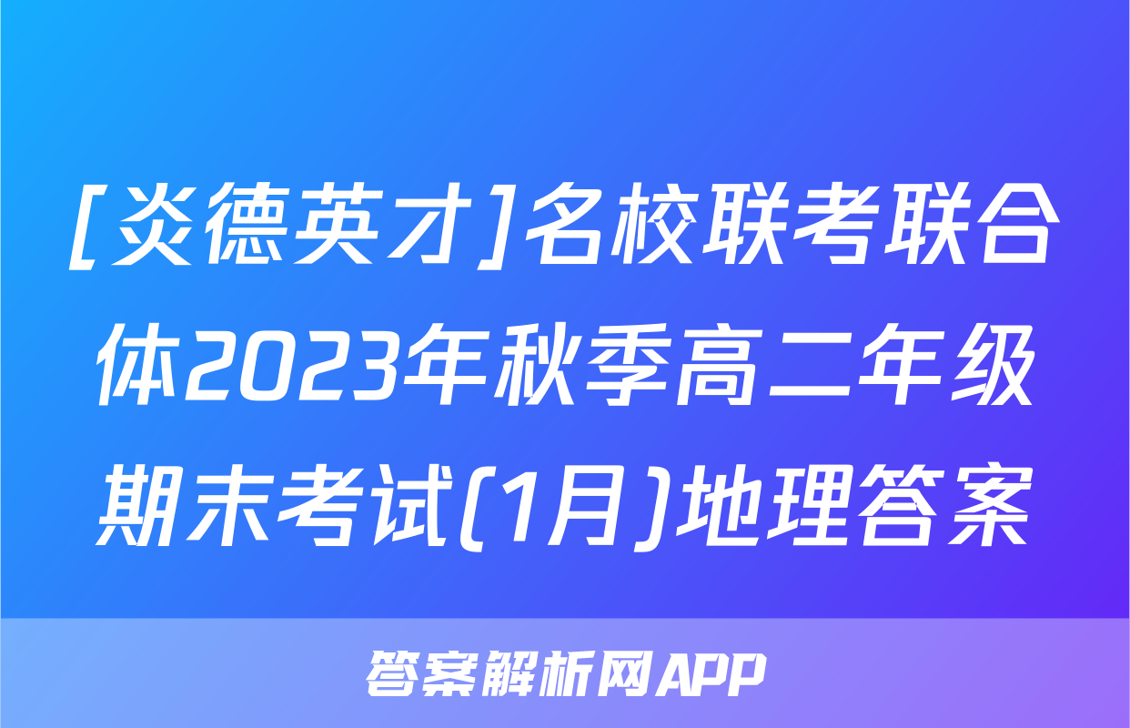 [炎德英才]名校联考联合体2023年秋季高二年级期末考试(1月)地理答案