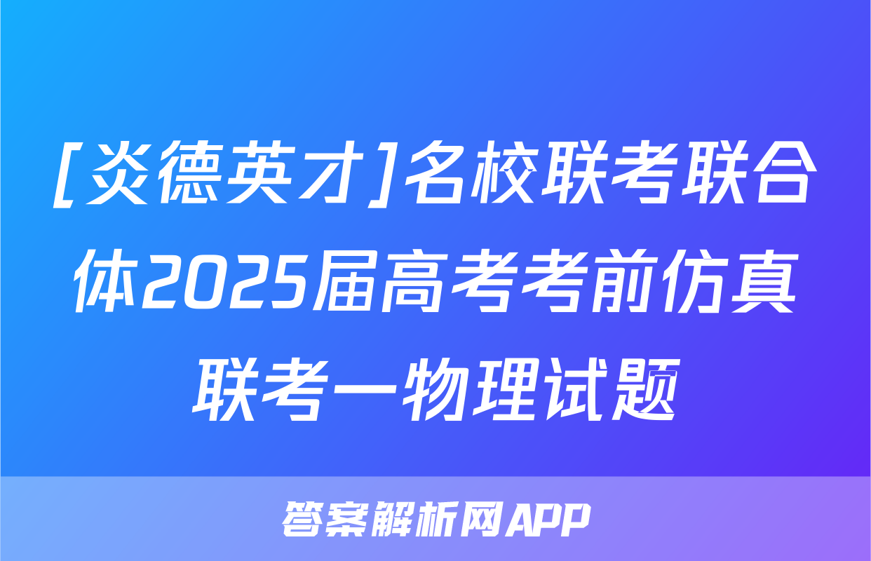 [炎德英才]名校联考联合体2025届高考考前仿真联考一物理试题