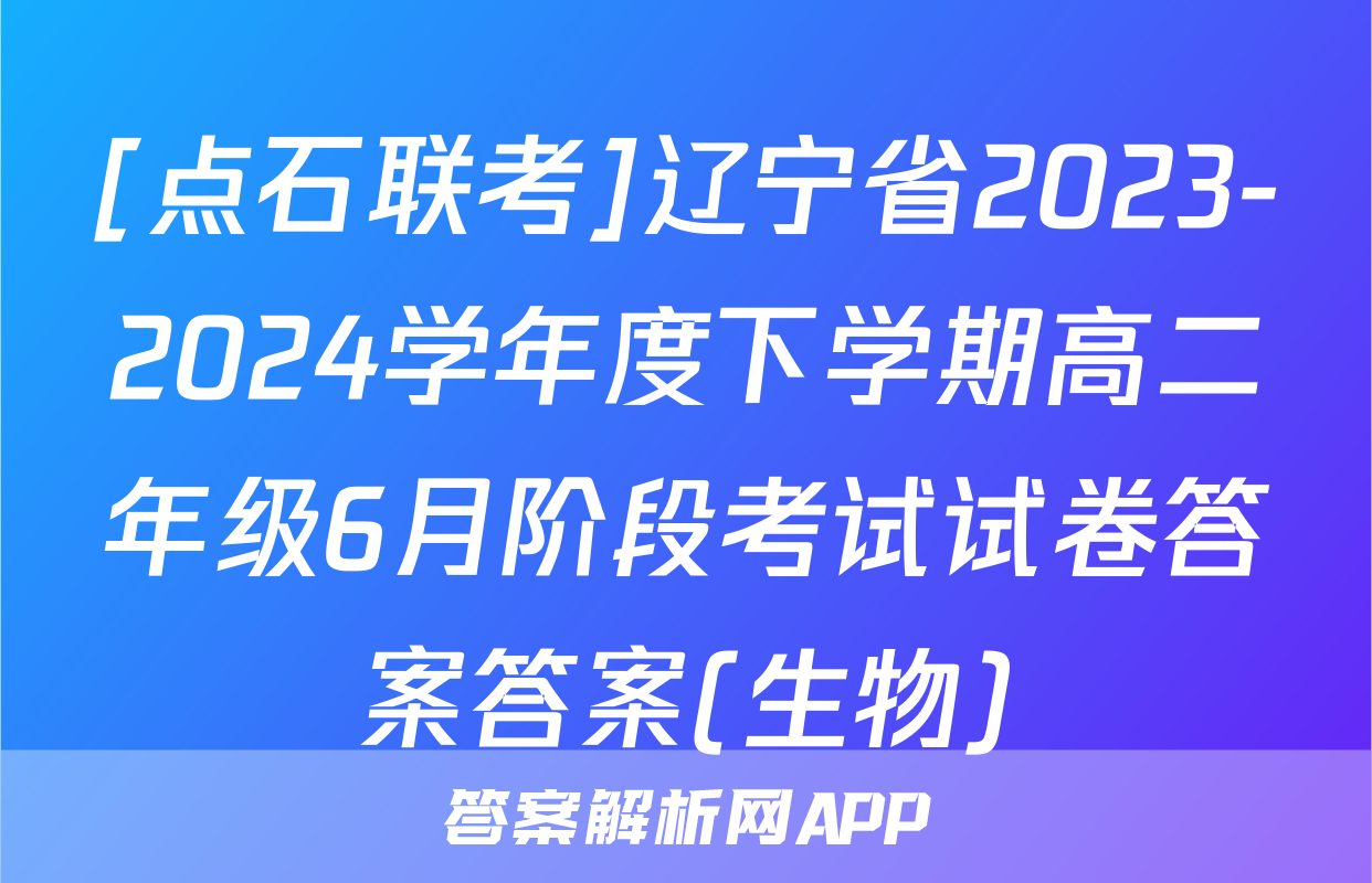[点石联考]辽宁省2023-2024学年度下学期高二年级6月阶段考试试卷答案答案(生物)