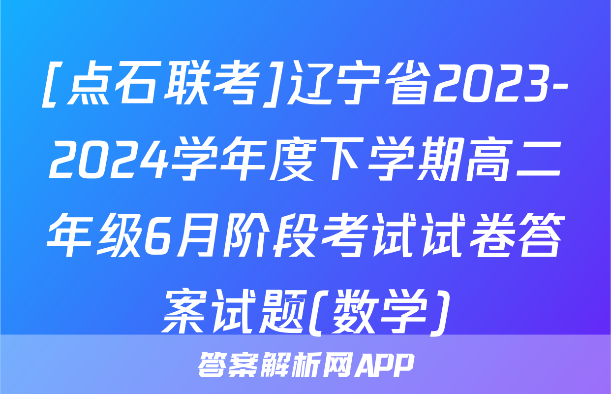 [点石联考]辽宁省2023-2024学年度下学期高二年级6月阶段考试试卷答案试题(数学)