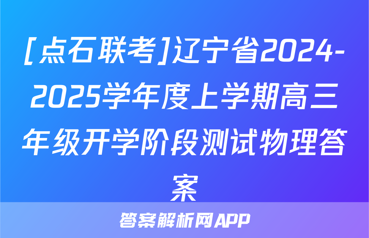 [点石联考]辽宁省2024-2025学年度上学期高三年级开学阶段测试物理答案