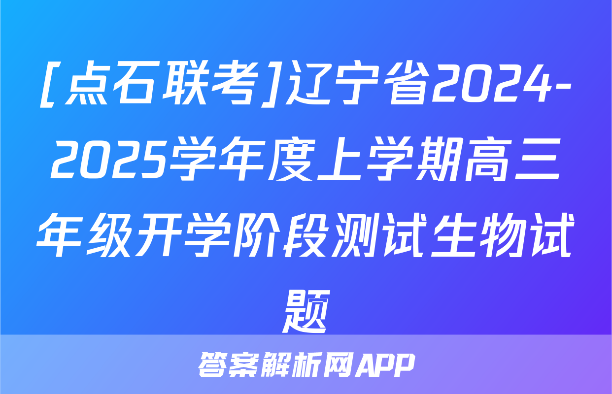 [点石联考]辽宁省2024-2025学年度上学期高三年级开学阶段测试生物试题