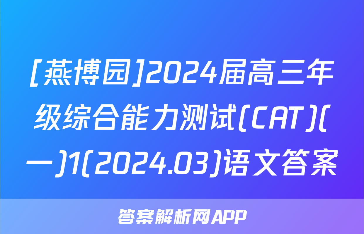 [燕博园]2024届高三年级综合能力测试(CAT)(一)1(2024.03)语文答案