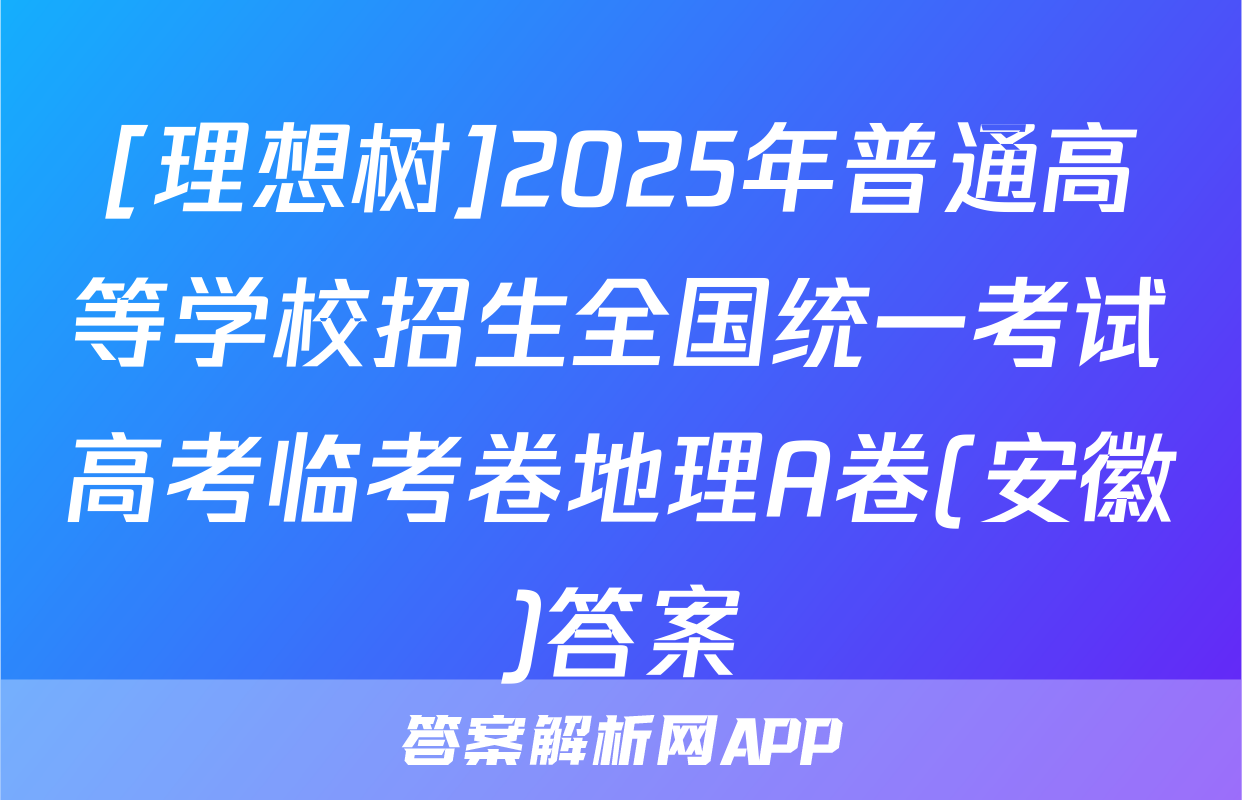 [理想树]2025年普通高等学校招生全国统一考试高考临考卷地理A卷(安徽)答案