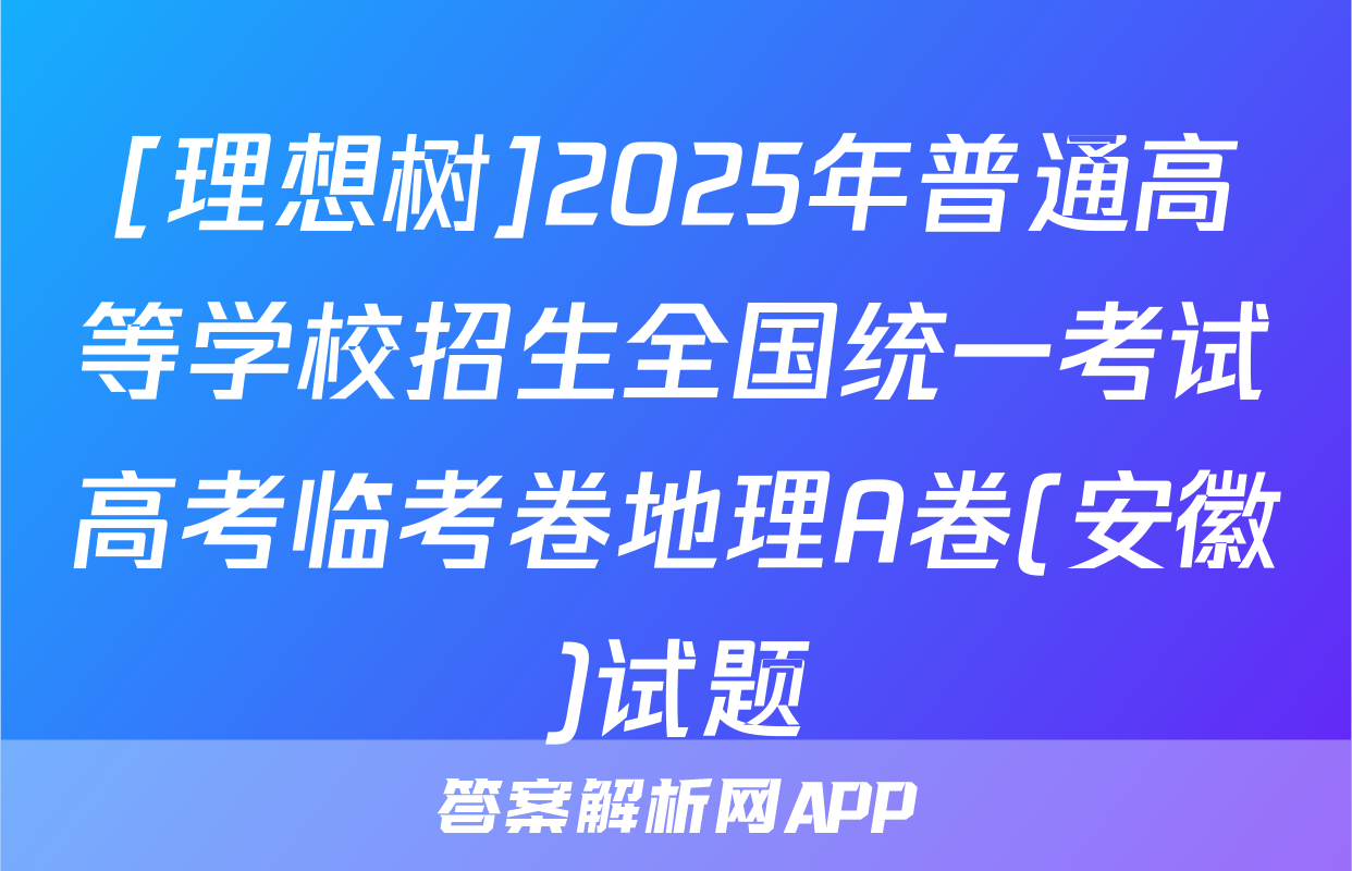 [理想树]2025年普通高等学校招生全国统一考试高考临考卷地理A卷(安徽)试题