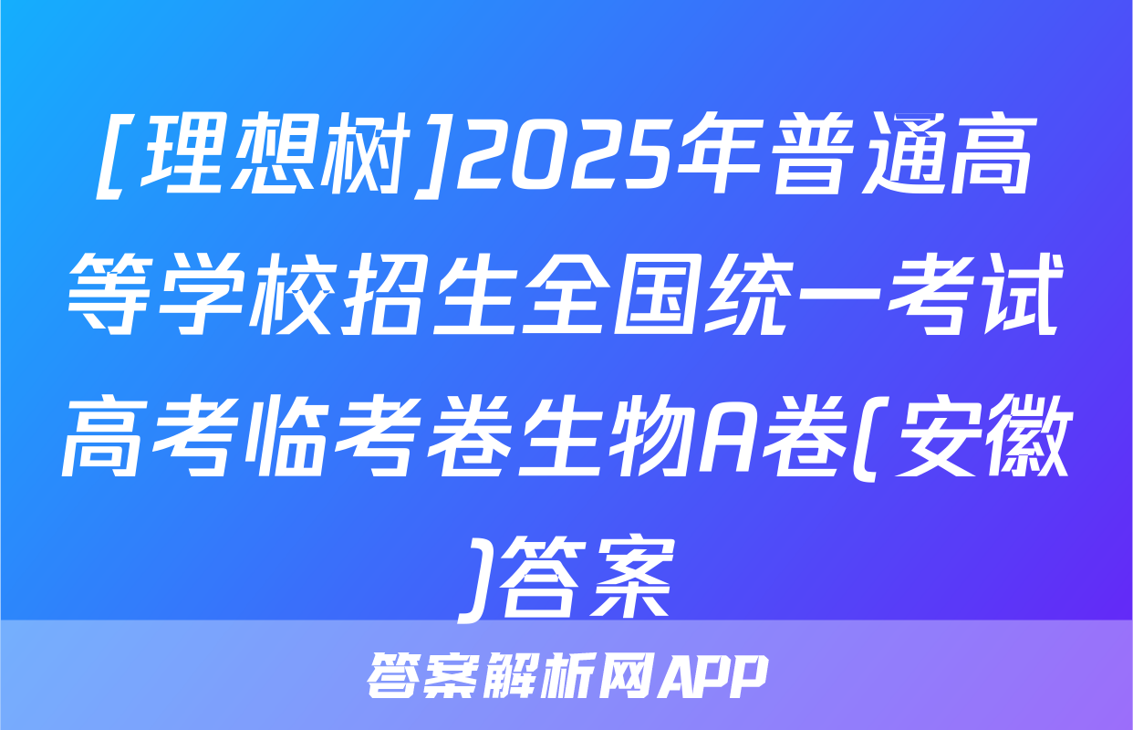 [理想树]2025年普通高等学校招生全国统一考试高考临考卷生物A卷(安徽)答案