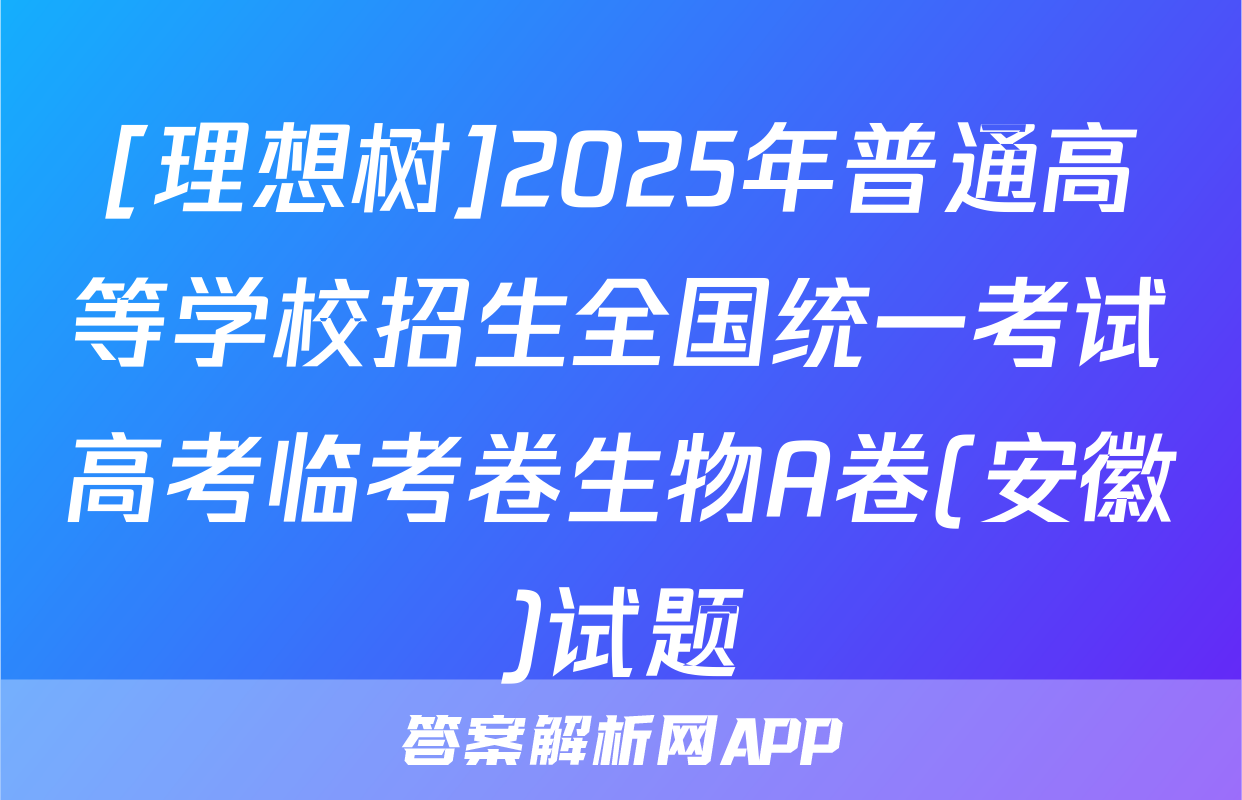 [理想树]2025年普通高等学校招生全国统一考试高考临考卷生物A卷(安徽)试题