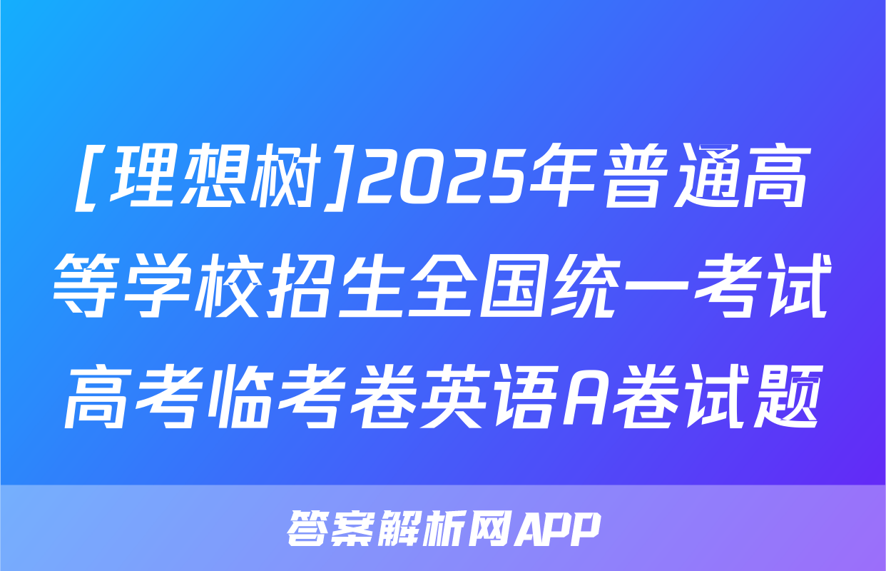 [理想树]2025年普通高等学校招生全国统一考试高考临考卷英语A卷试题