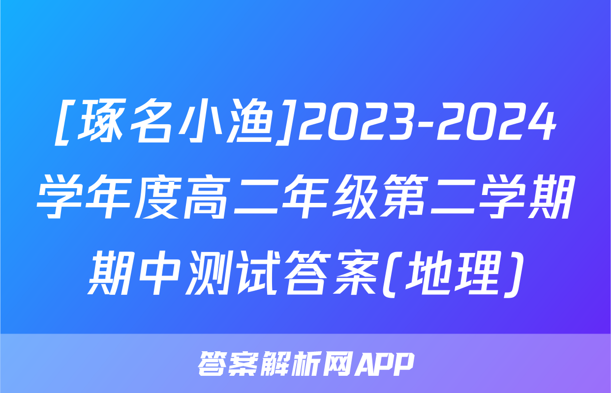 [琢名小渔]2023-2024学年度高二年级第二学期期中测试答案(地理)