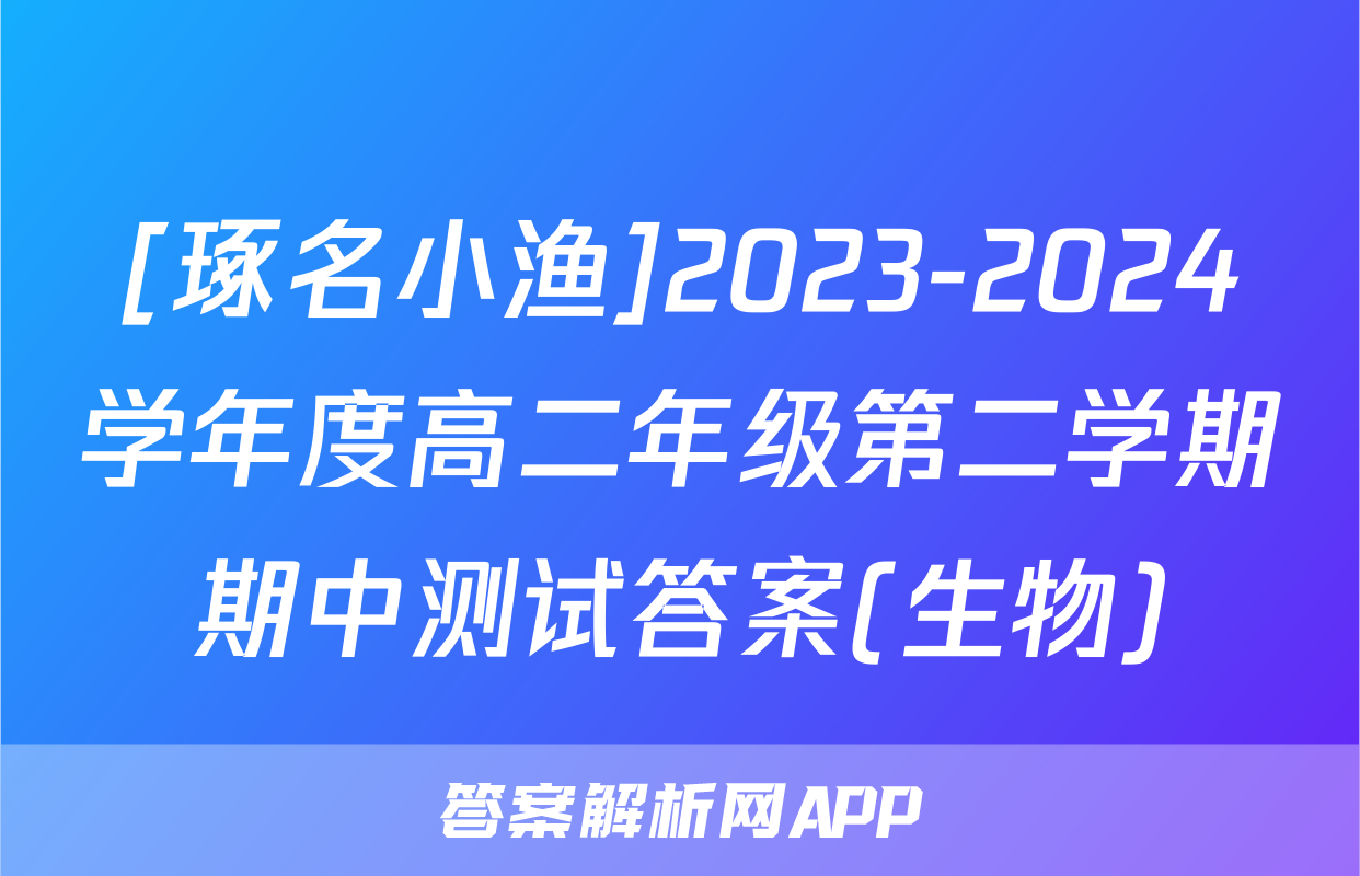 [琢名小渔]2023-2024学年度高二年级第二学期期中测试答案(生物)