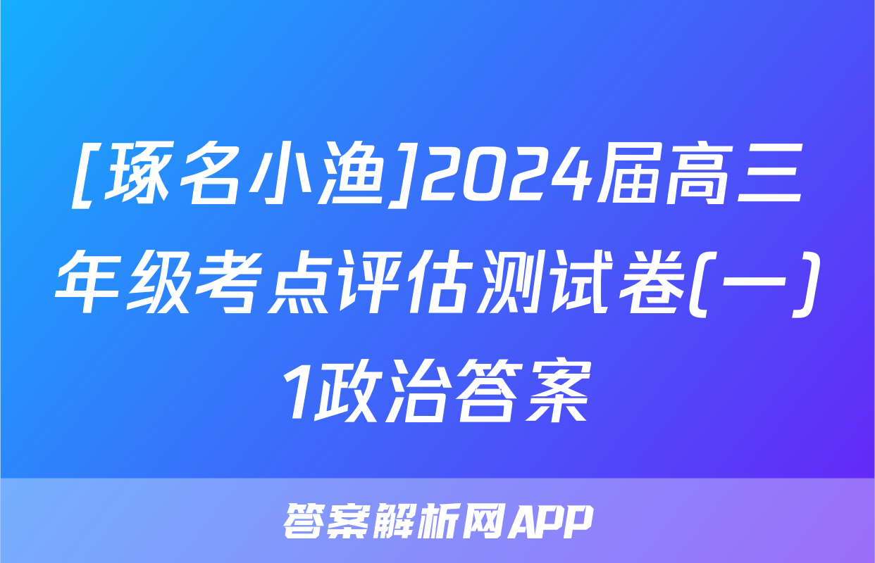 [琢名小渔]2024届高三年级考点评估测试卷(一)1政治答案