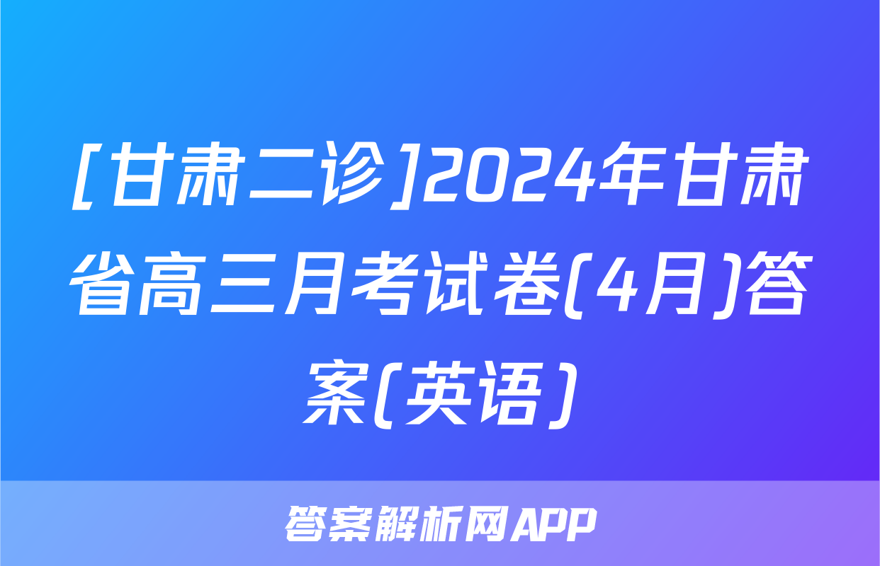 [甘肃二诊]2024年甘肃省高三月考试卷(4月)答案(英语)