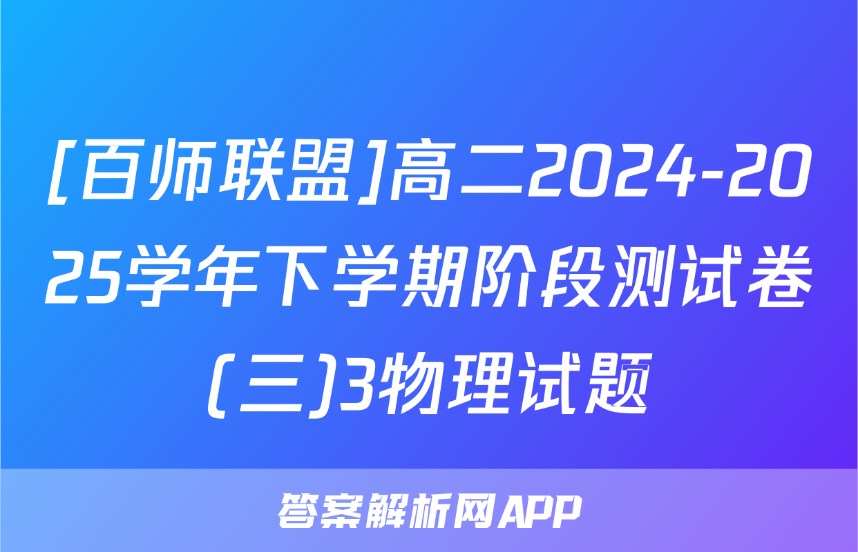 [百师联盟]高二2024-2025学年下学期阶段测试卷(三)3物理试题
