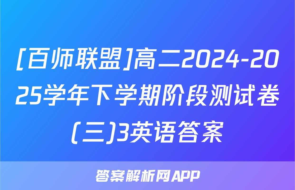 [百师联盟]高二2024-2025学年下学期阶段测试卷(三)3英语答案