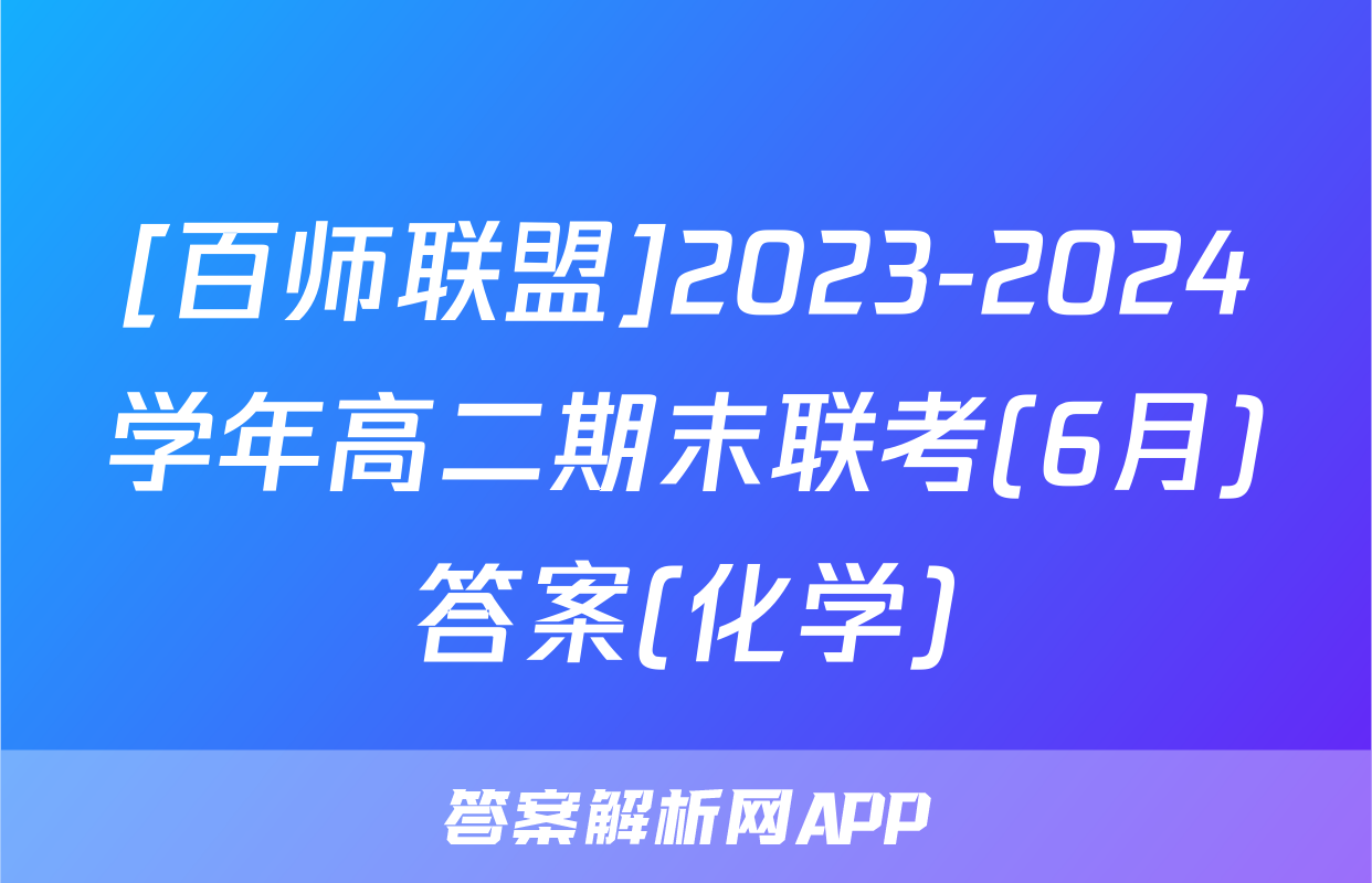 [百师联盟]2023-2024学年高二期末联考(6月)答案(化学)