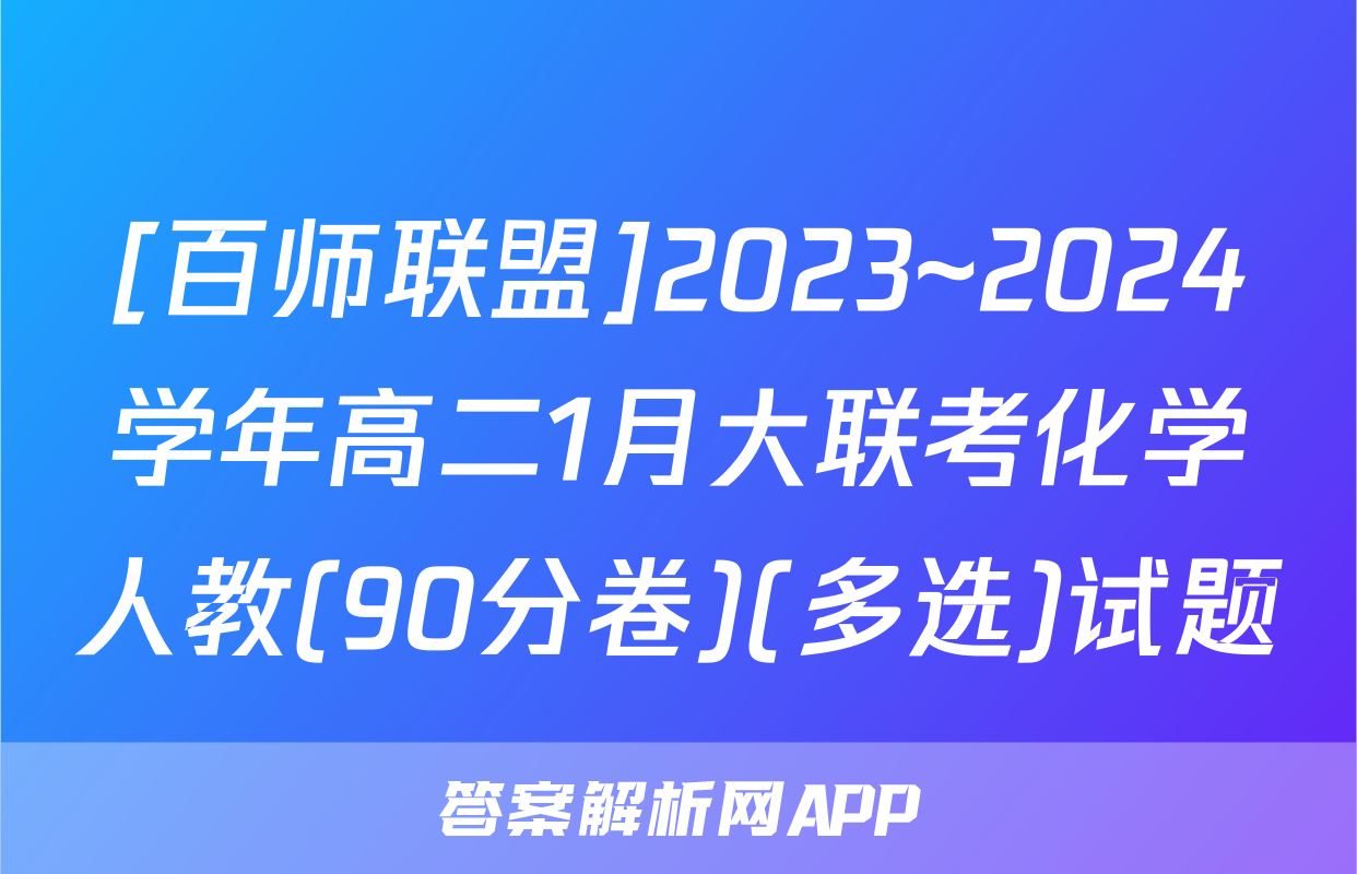 [百师联盟]2023~2024学年高二1月大联考化学人教(90分卷)(多选)试题