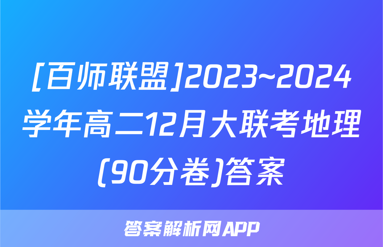 [百师联盟]2023~2024学年高二12月大联考地理(90分卷)答案