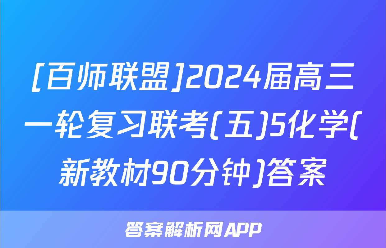 [百师联盟]2024届高三一轮复习联考(五)5化学(新教材90分钟)答案