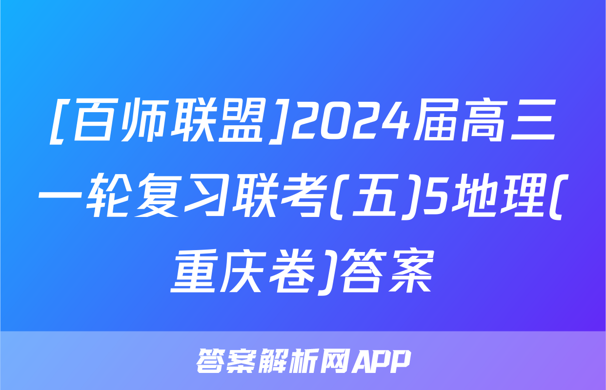 [百师联盟]2024届高三一轮复习联考(五)5地理(重庆卷)答案