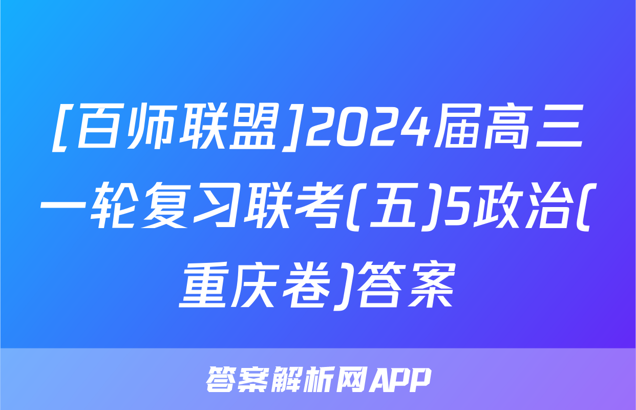 [百师联盟]2024届高三一轮复习联考(五)5政治(重庆卷)答案