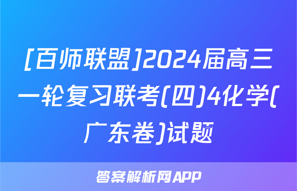 [百师联盟]2024届高三一轮复习联考(四)4化学(广东卷)试题