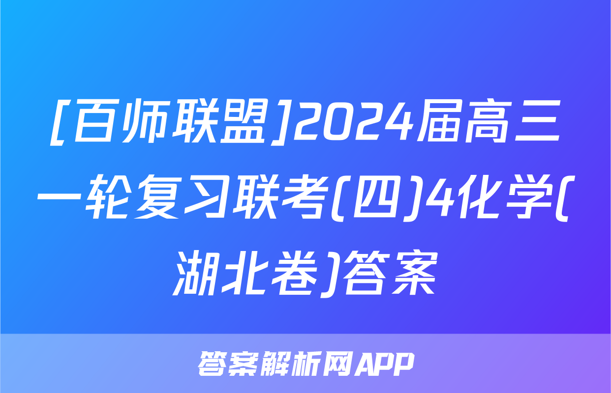 [百师联盟]2024届高三一轮复习联考(四)4化学(湖北卷)答案