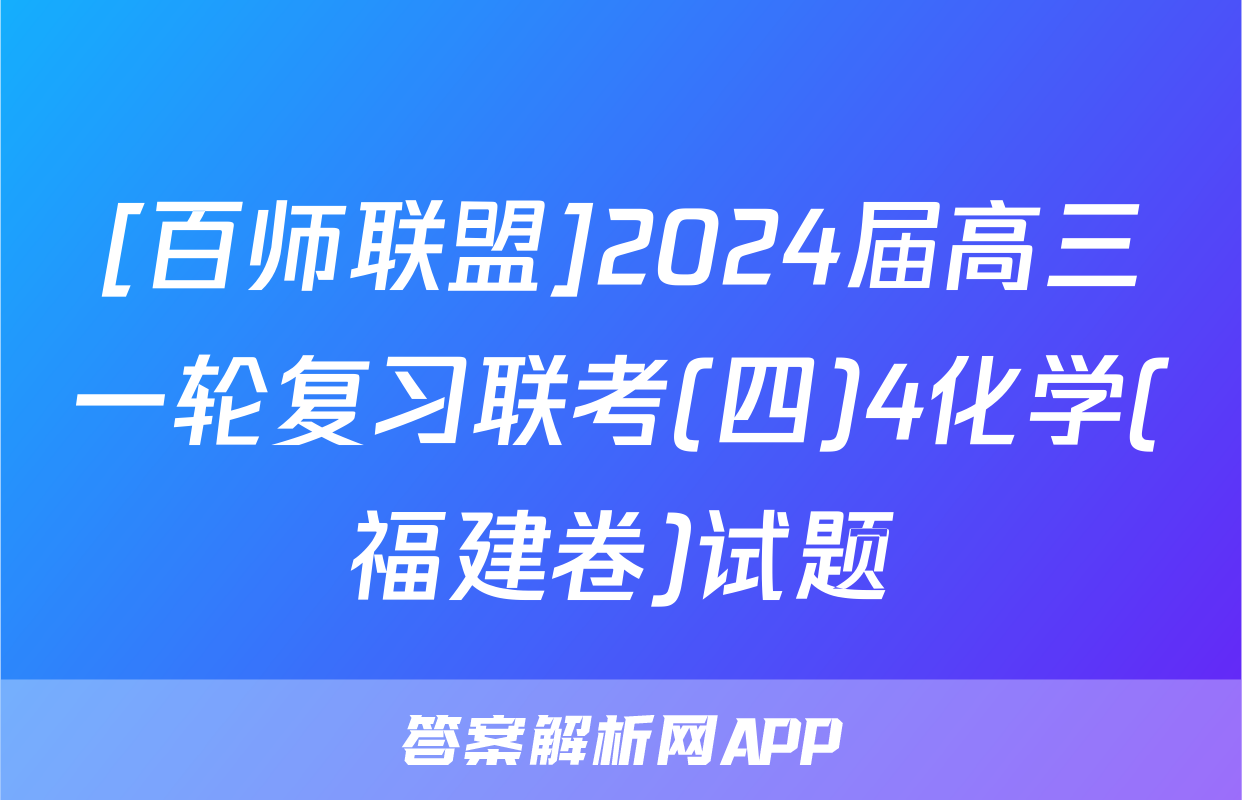 [百师联盟]2024届高三一轮复习联考(四)4化学(福建卷)试题
