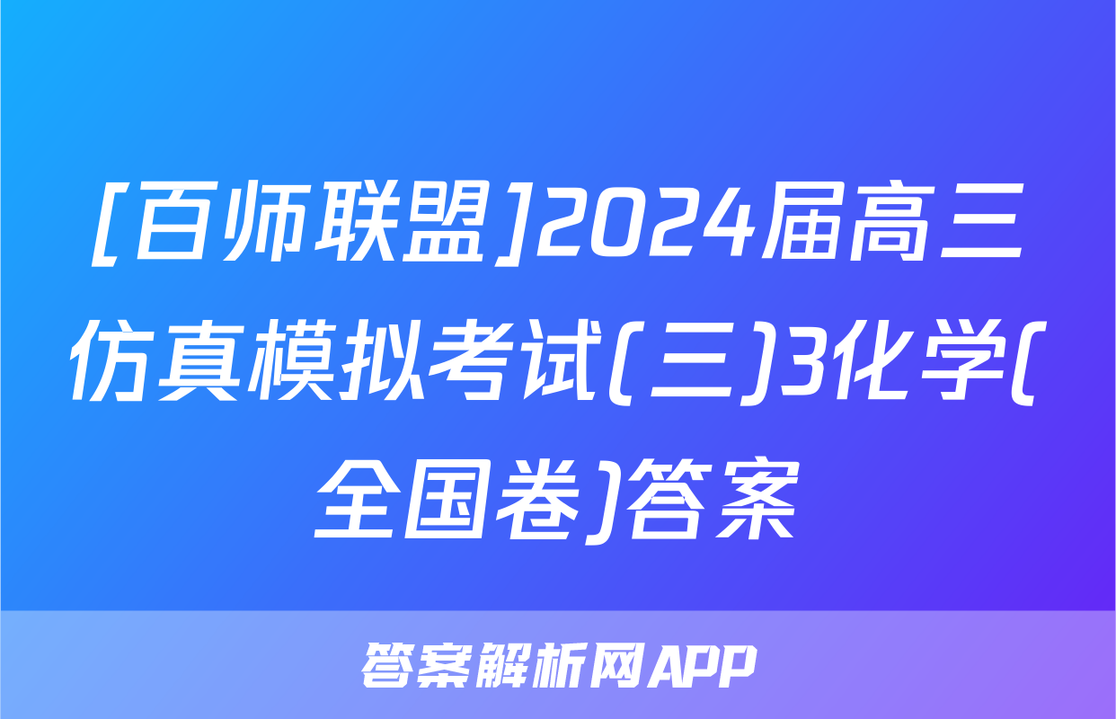 [百师联盟]2024届高三仿真模拟考试(三)3化学(全国卷)答案