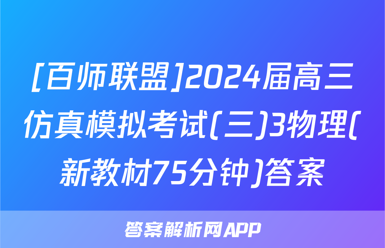 [百师联盟]2024届高三仿真模拟考试(三)3物理(新教材75分钟)答案