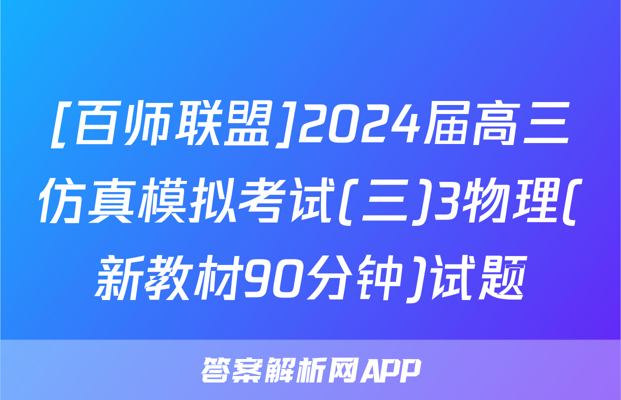 [百师联盟]2024届高三仿真模拟考试(三)3物理(新教材90分钟)试题